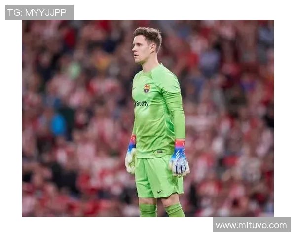 特尔施特根：从巴萨门神到世界顶级门将的辉煌之路